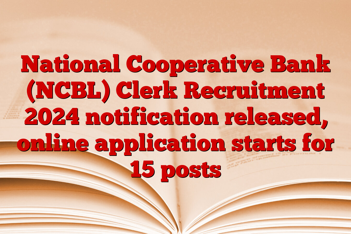 National Cooperative Bank (NCBL) Clerk Recruitment 2024 notification released, online application starts for 15 posts