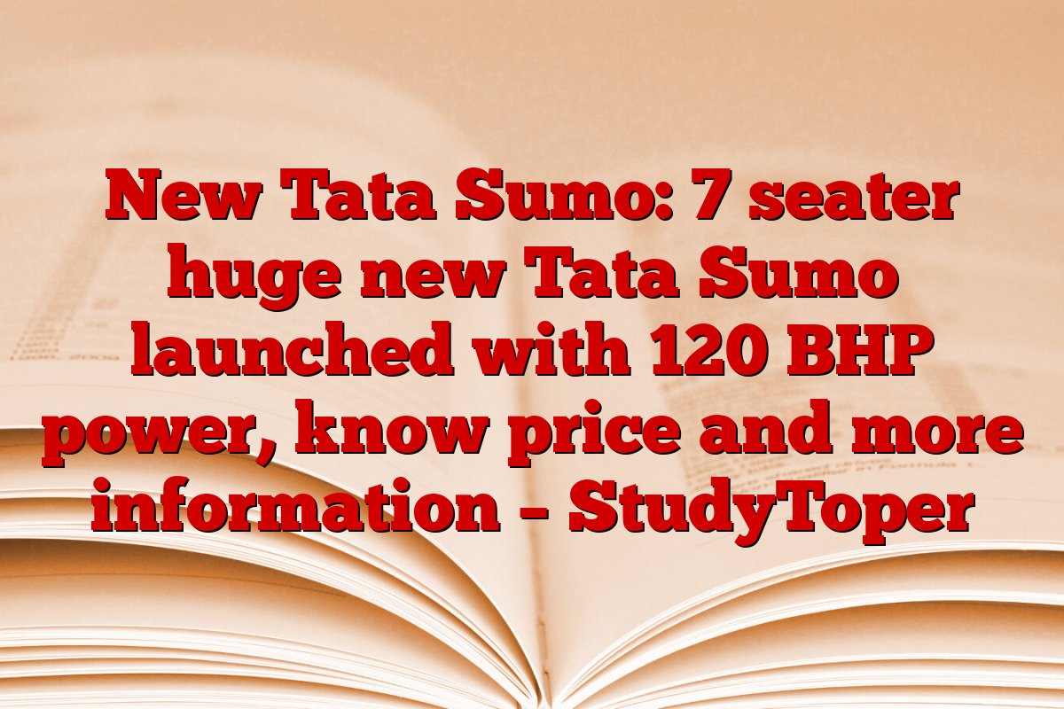 New Tata Sumo: 7 seater huge new Tata Sumo launched with 120 BHP power, know price and more information – StudyToper