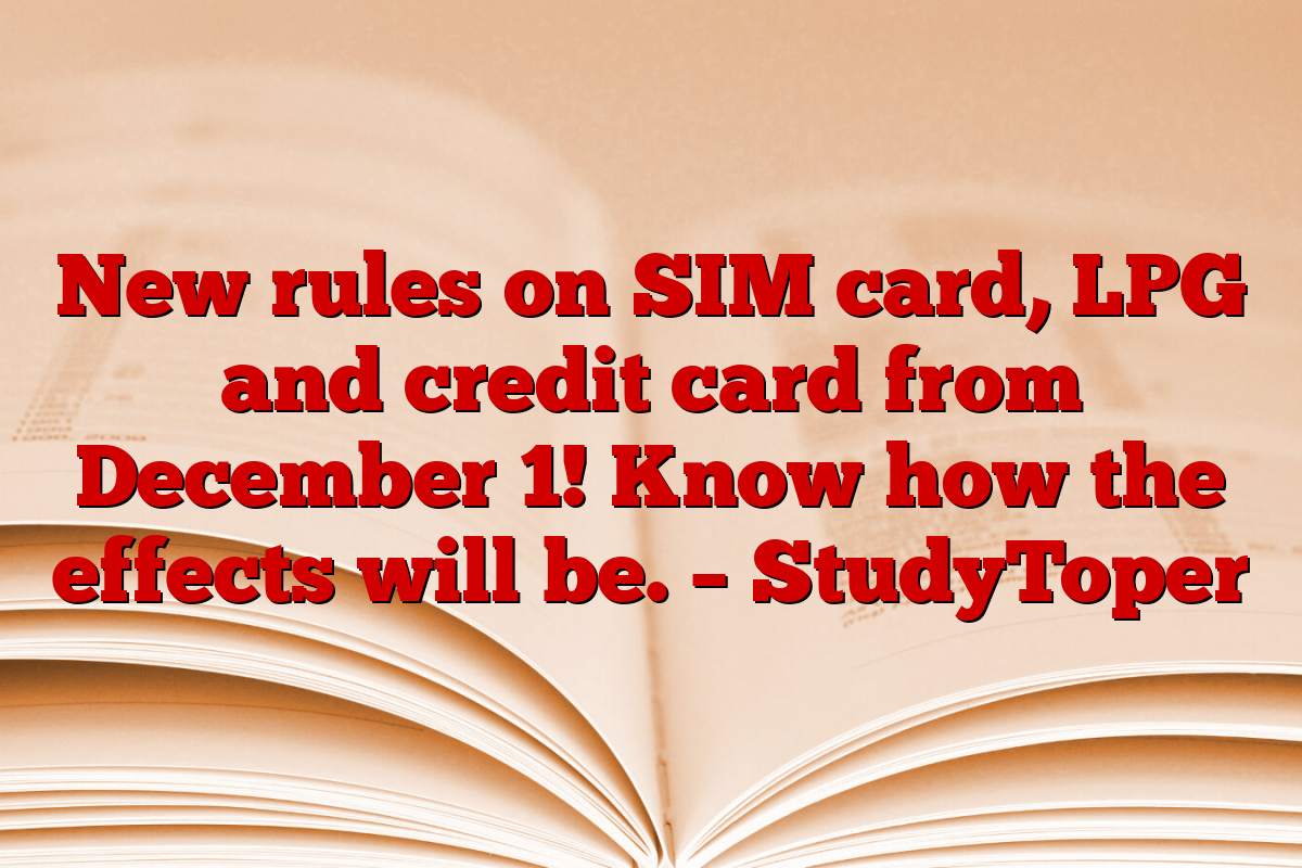 New rules on SIM card, LPG and credit card from December 1! Know how the effects will be. – StudyToper