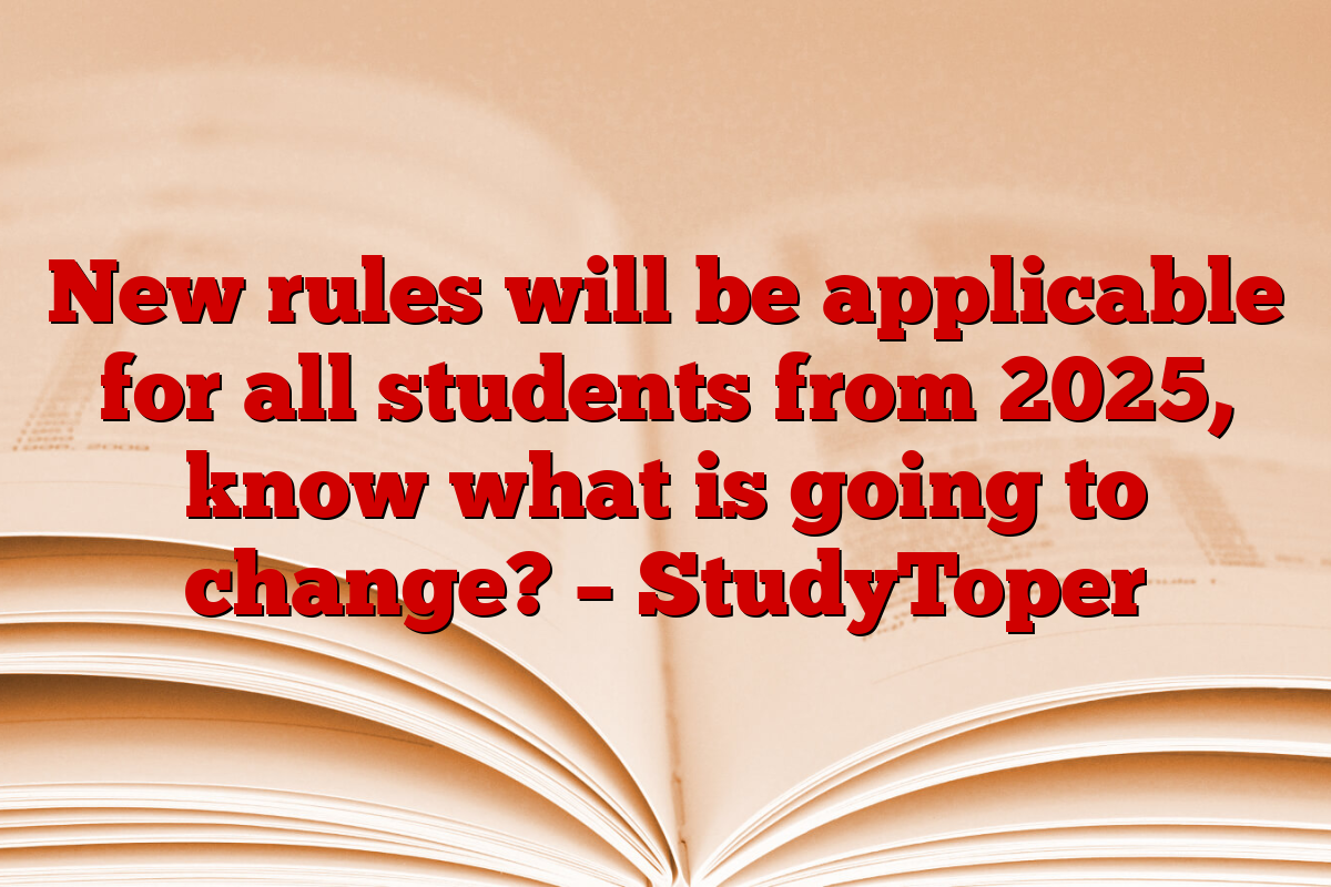 New rules will be applicable for all students from 2025, know what is going to change? – StudyToper