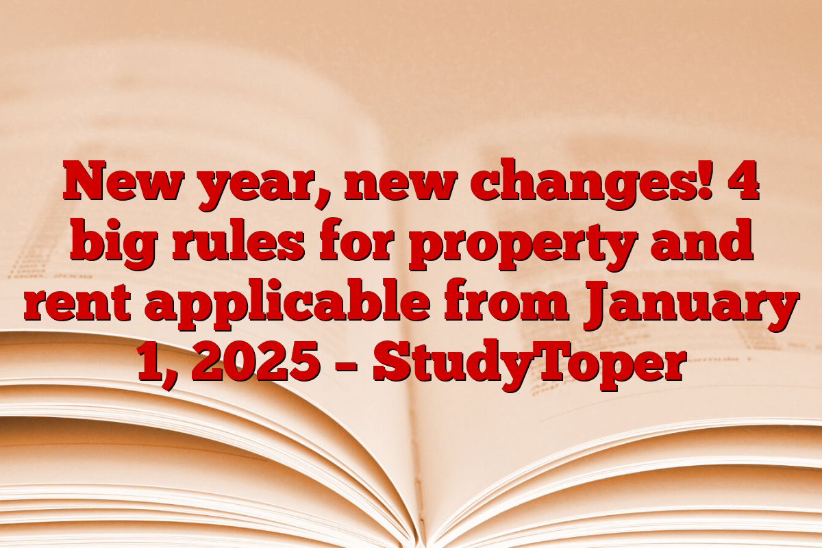 New year, new changes! 4 big rules for property and rent applicable from January 1, 2025 – StudyToper