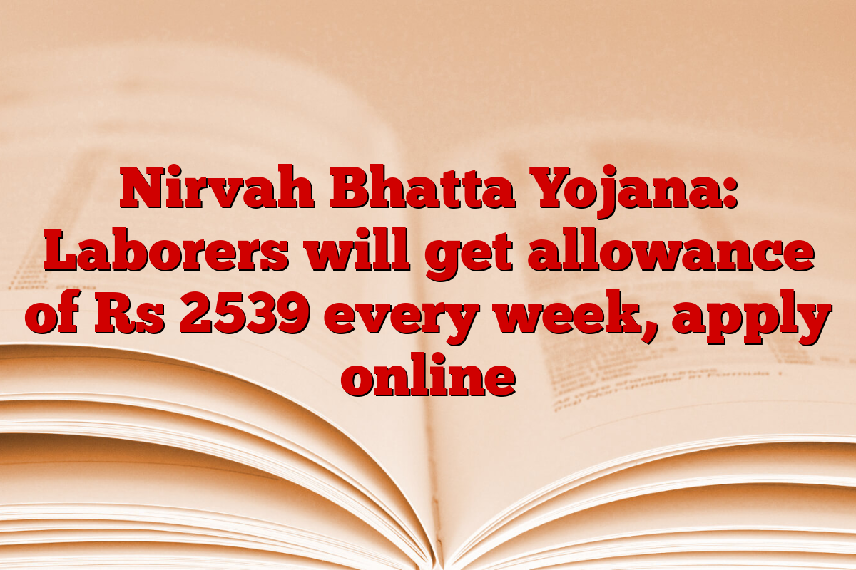 Nirvah Bhatta Yojana: Laborers will get allowance of Rs 2539 every week, apply online