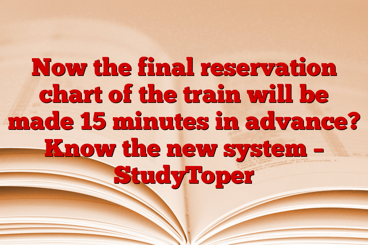 Now the final reservation chart of the train will be made 15 minutes in advance? Know the new system – StudyToper