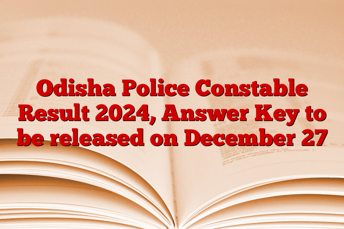 Odisha Police Constable Result 2024, Answer Key to be released on December 27