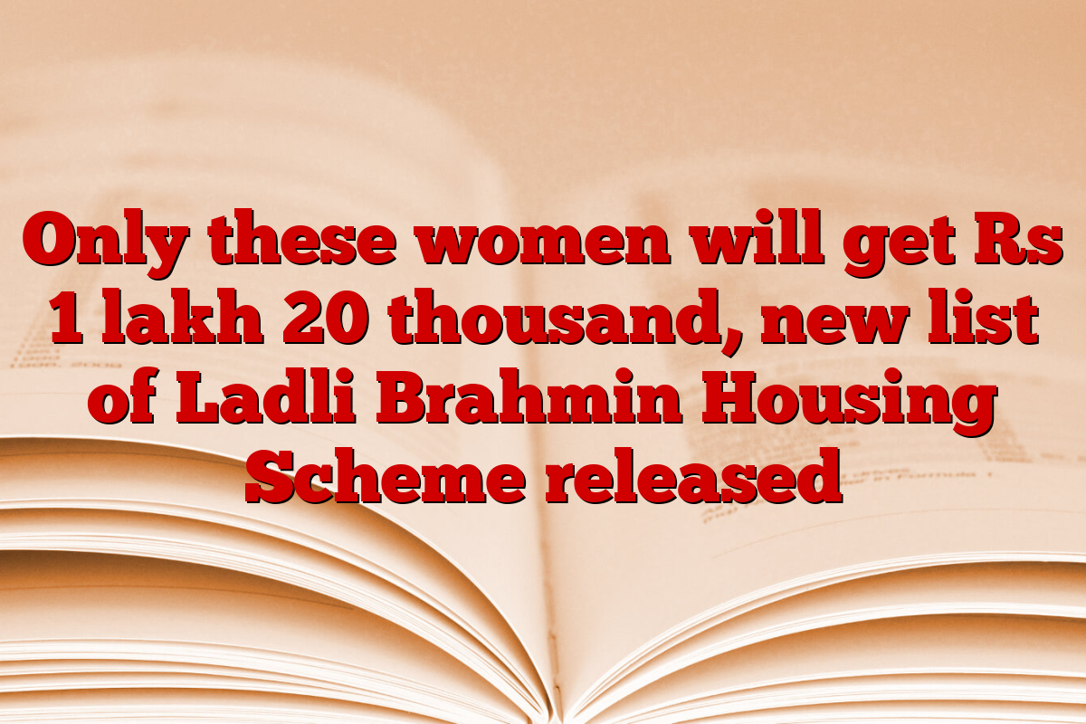 Only these women will get Rs 1 lakh 20 thousand, new list of Ladli Brahmin Housing Scheme released