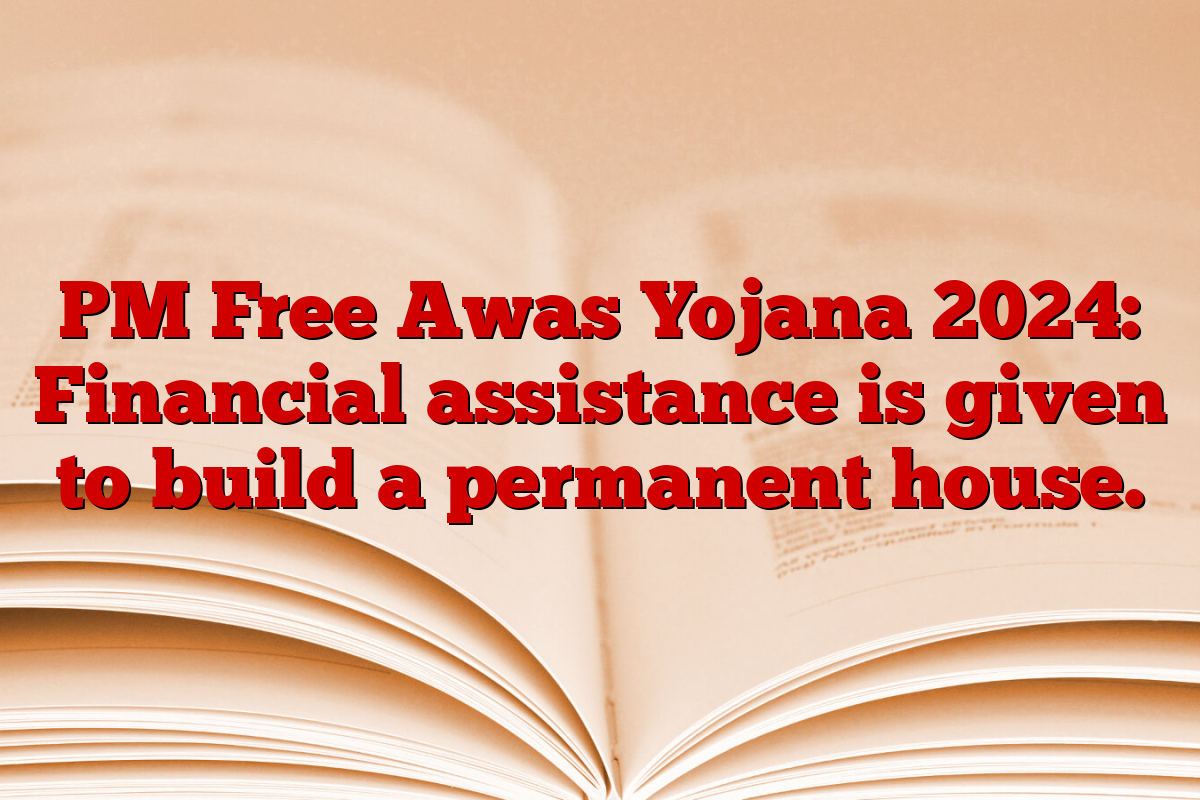 PM Free Awas Yojana 2024: Financial assistance is given to build a permanent house.