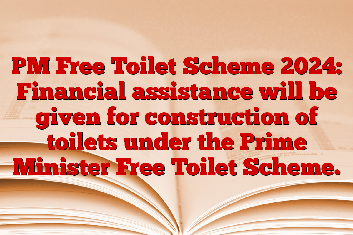 PM Free Toilet Scheme 2024: Financial assistance will be given for construction of toilets under the Prime Minister Free Toilet Scheme.