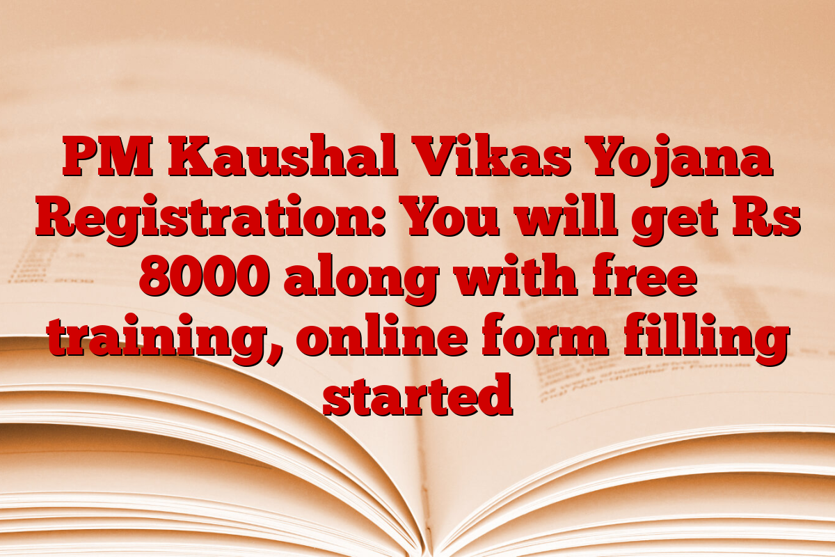 PM Kaushal Vikas Yojana Registration: You will get Rs 8000 along with free training, online form filling started