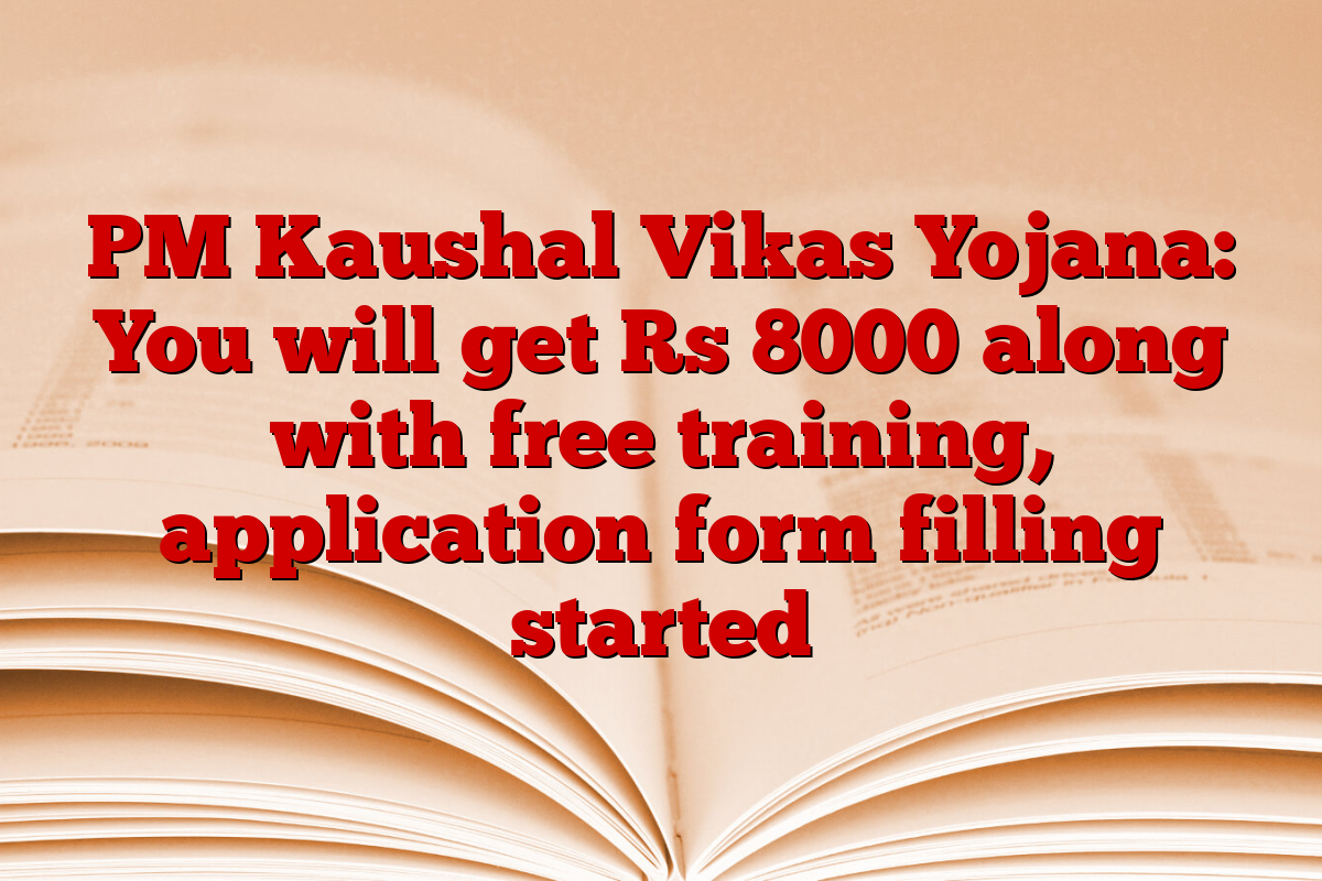 PM Kaushal Vikas Yojana: You will get Rs 8000 along with free training, application form filling started