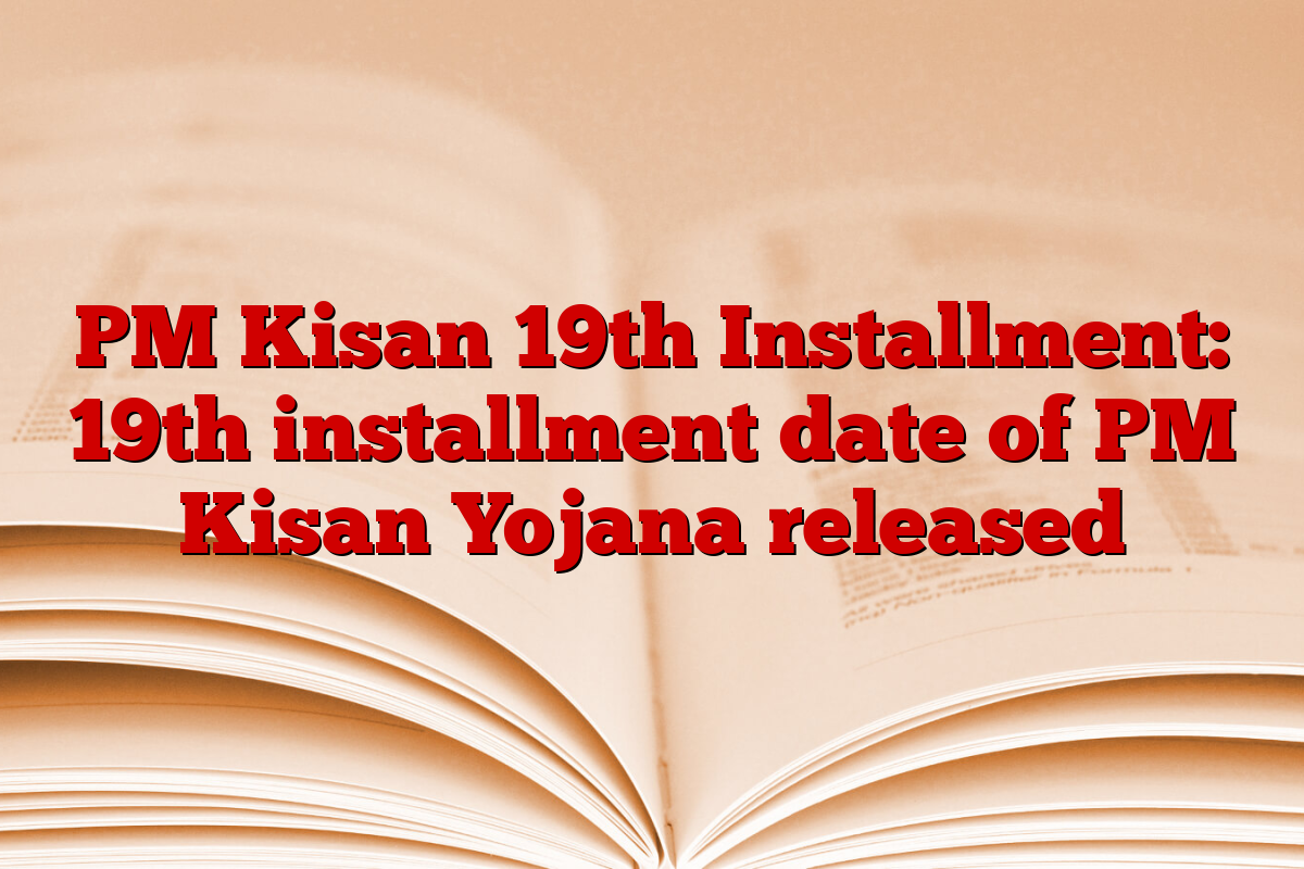 PM Kisan 19th Installment: 19th installment date of PM Kisan Yojana released