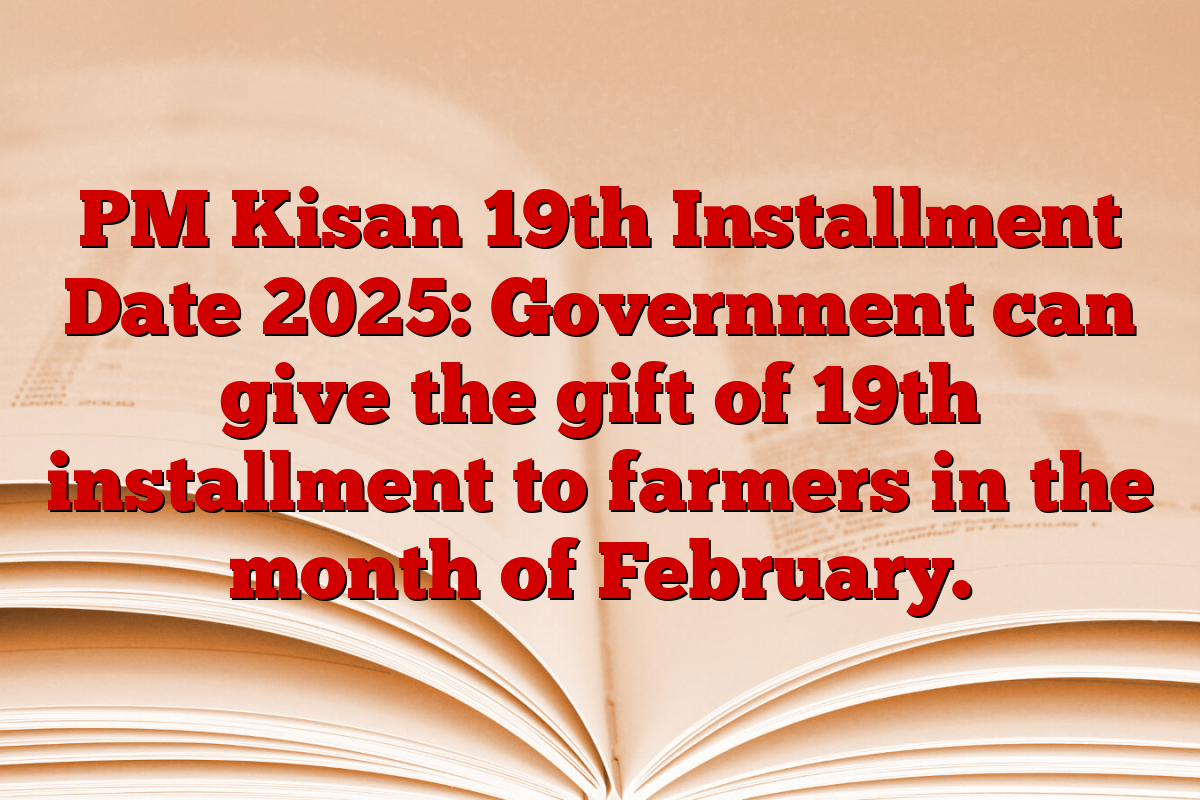 PM Kisan 19th Installment Date 2025: Government can give the gift of 19th installment to farmers in the month of February.