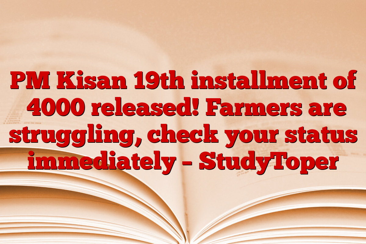 PM Kisan 19th installment of ₹4000 released! Farmers are struggling, check your status immediately – StudyToper