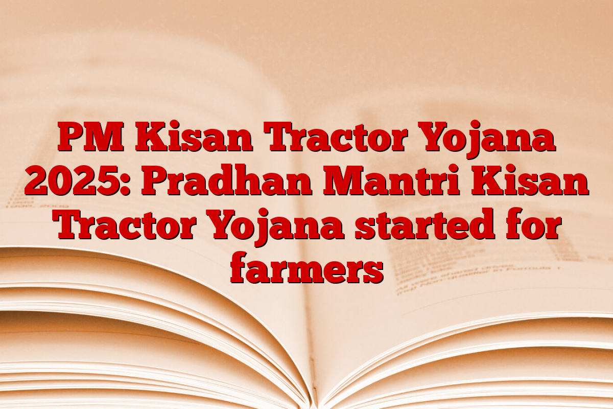 PM Kisan Tractor Yojana 2025: Pradhan Mantri Kisan Tractor Yojana started for farmers