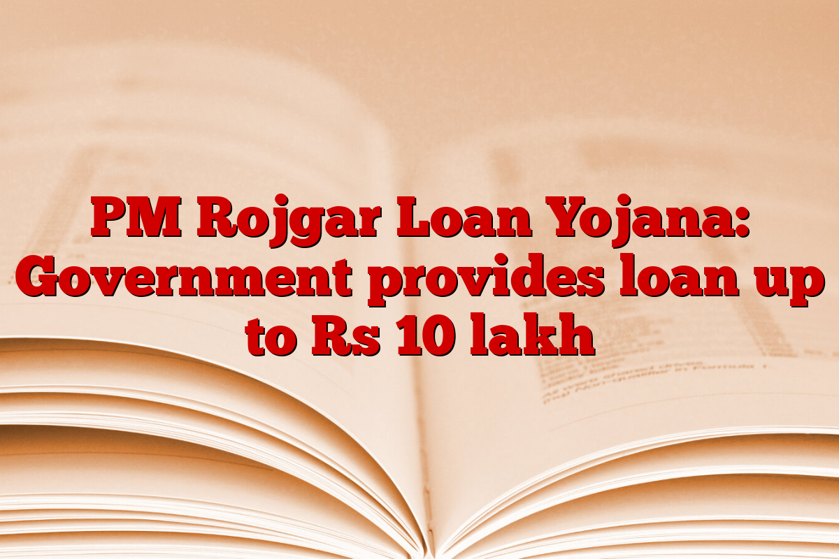 PM Rojgar Loan Yojana: Government provides loan up to Rs 10 lakh