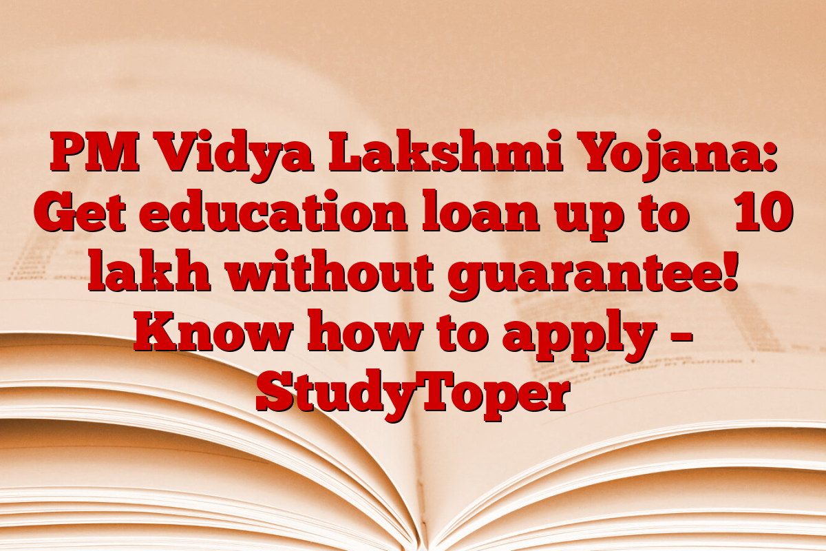 PM Vidya Lakshmi Yojana: Get education loan up to ₹ 10 lakh without guarantee! Know how to apply – StudyToper