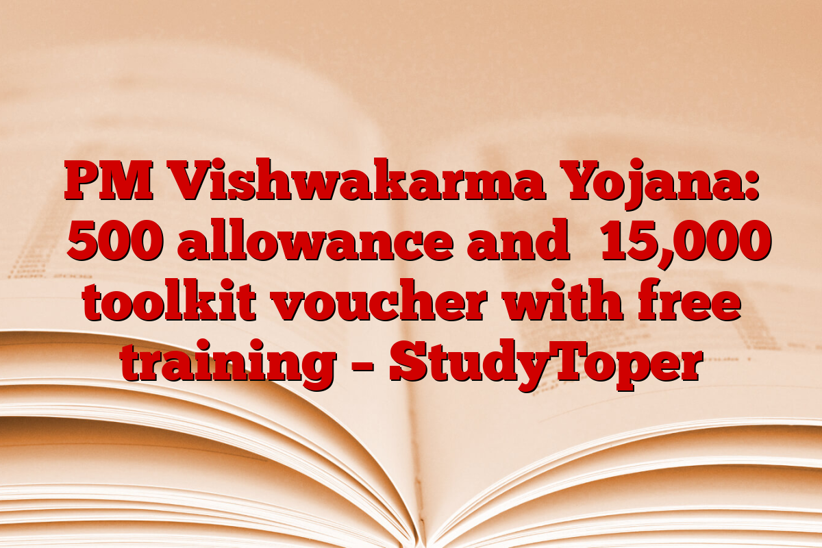 PM Vishwakarma Yojana: ₹500 allowance and ₹15,000 toolkit voucher with free training – StudyToper
