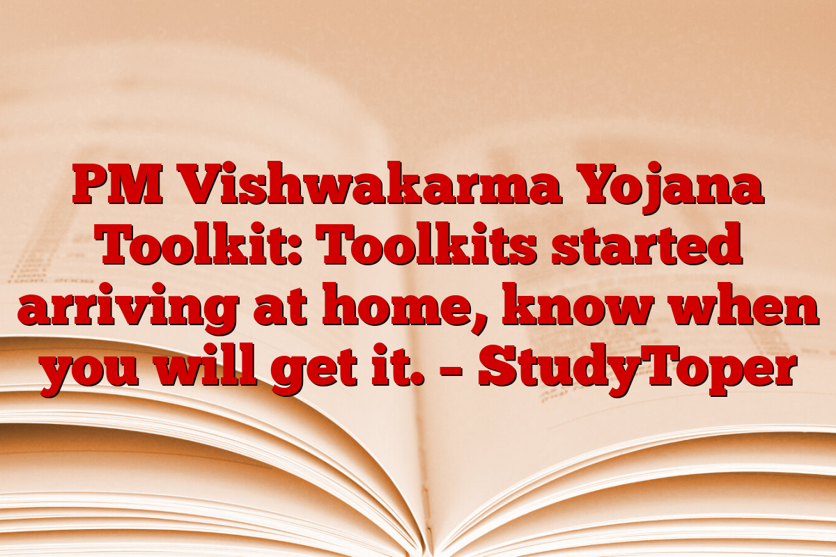 PM Vishwakarma Yojana Toolkit: Toolkits started arriving at home, know when you will get it. – StudyToper