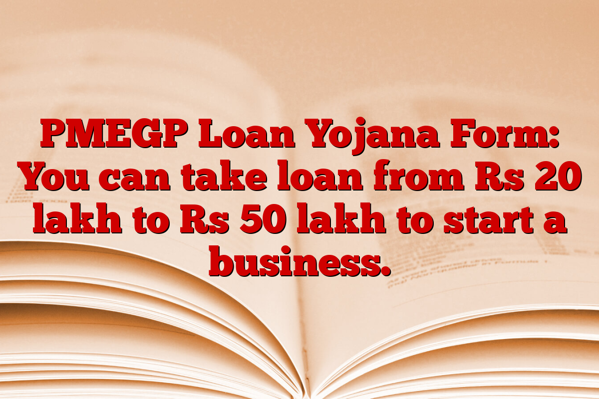 PMEGP Loan Yojana Form: You can take loan from Rs 20 lakh to Rs 50 lakh to start a business.