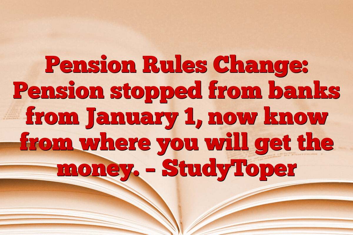 Pension Rules Change: Pension stopped from banks from January 1, now know from where you will get the money. – StudyToper