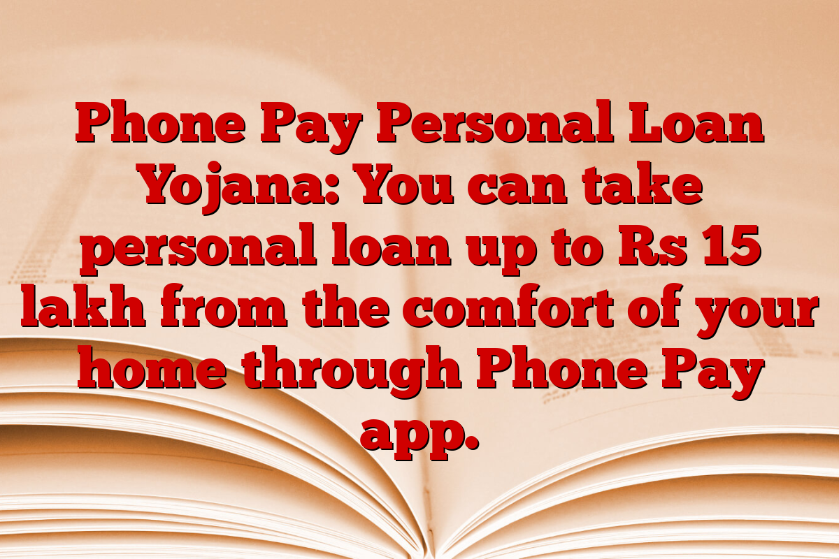 Phone Pay Personal Loan Yojana: You can take personal loan up to Rs 15 lakh from the comfort of your home through Phone Pay app.