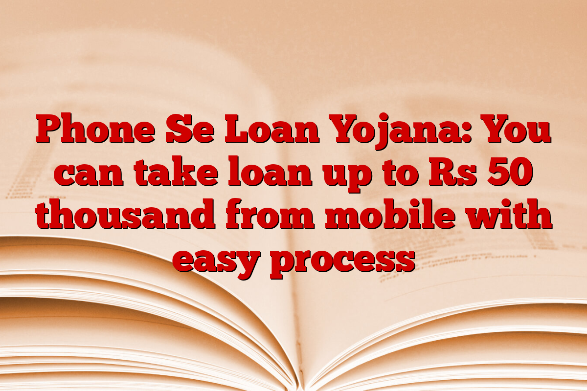 Phone Se Loan Yojana: You can take loan up to Rs 50 thousand from mobile with easy process