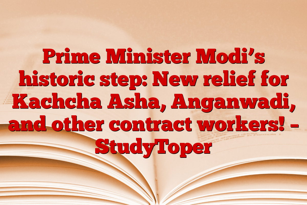 Prime Minister Modi’s historic step: New relief for Kachcha Asha, Anganwadi, and other contract workers! – StudyToper