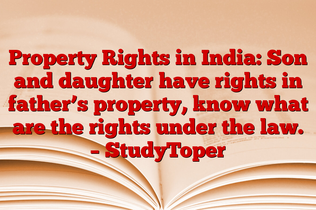 Property Rights in India: Son and daughter have rights in father’s property, know what are the rights under the law. – StudyToper