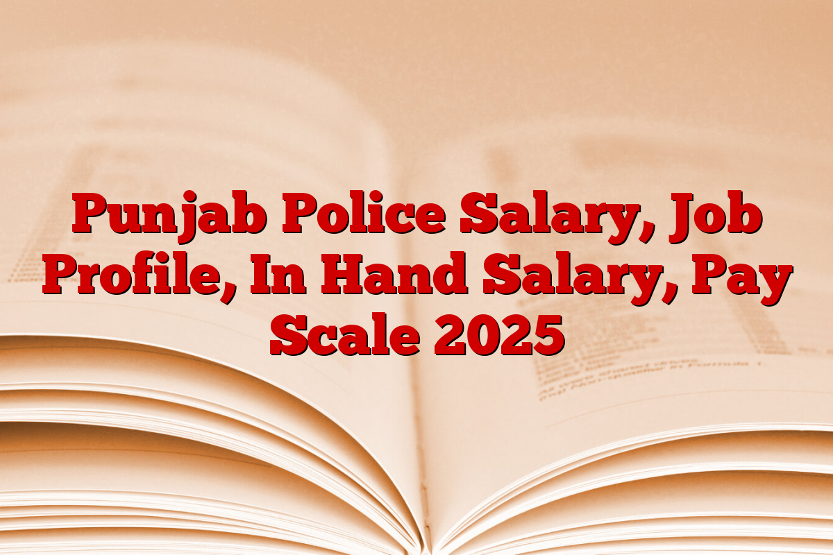 Punjab Police Salary, Job Profile, In Hand Salary, Pay Scale 2025