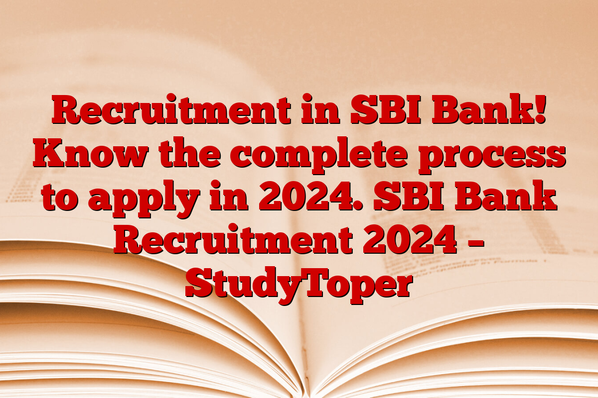 Recruitment in SBI Bank! Know the complete process to apply in 2024. SBI Bank Recruitment 2024 – StudyToper