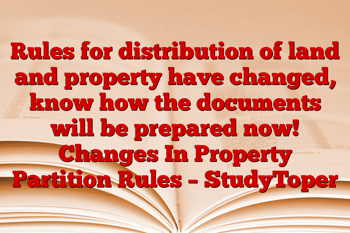 Rules for distribution of land and property have changed, know how the documents will be prepared now! Changes In Property Partition Rules – StudyToper