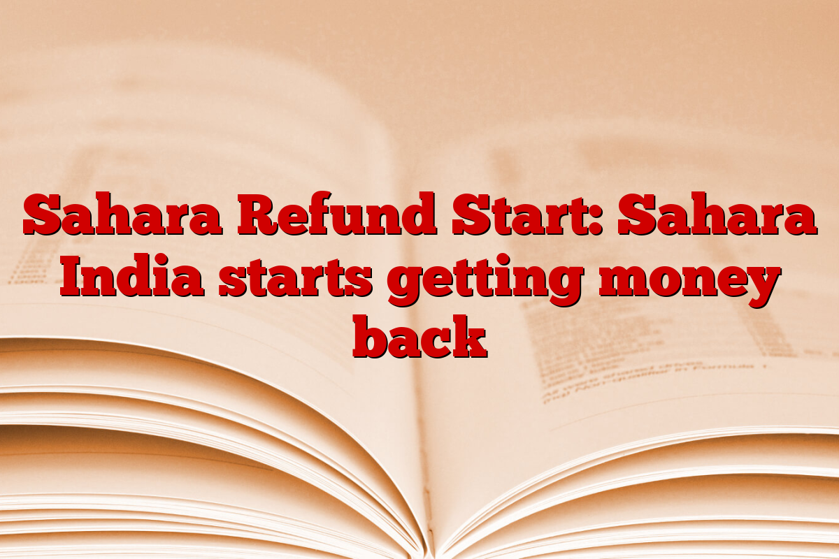 Sahara Refund Start: Sahara India starts getting money back