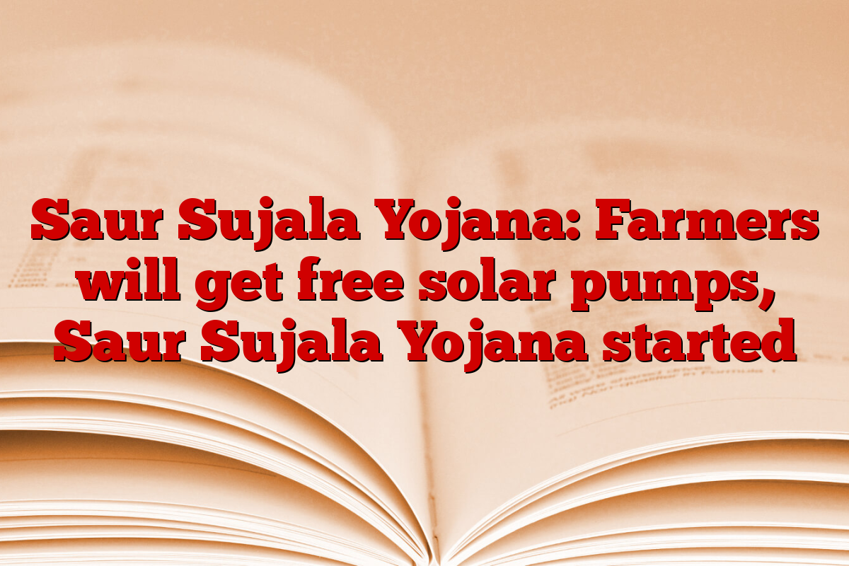 Saur Sujala Yojana: Farmers will get free solar pumps, Saur Sujala Yojana started