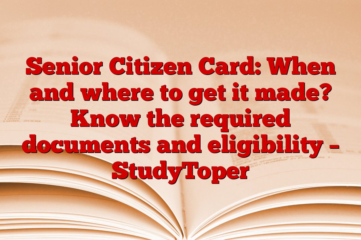 Senior Citizen Card: When and where to get it made? Know the required documents and eligibility – StudyToper