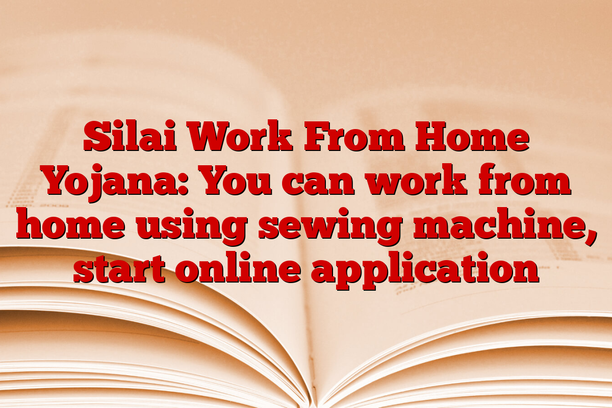 Silai Work From Home Yojana: You can work from home using sewing machine, start online application