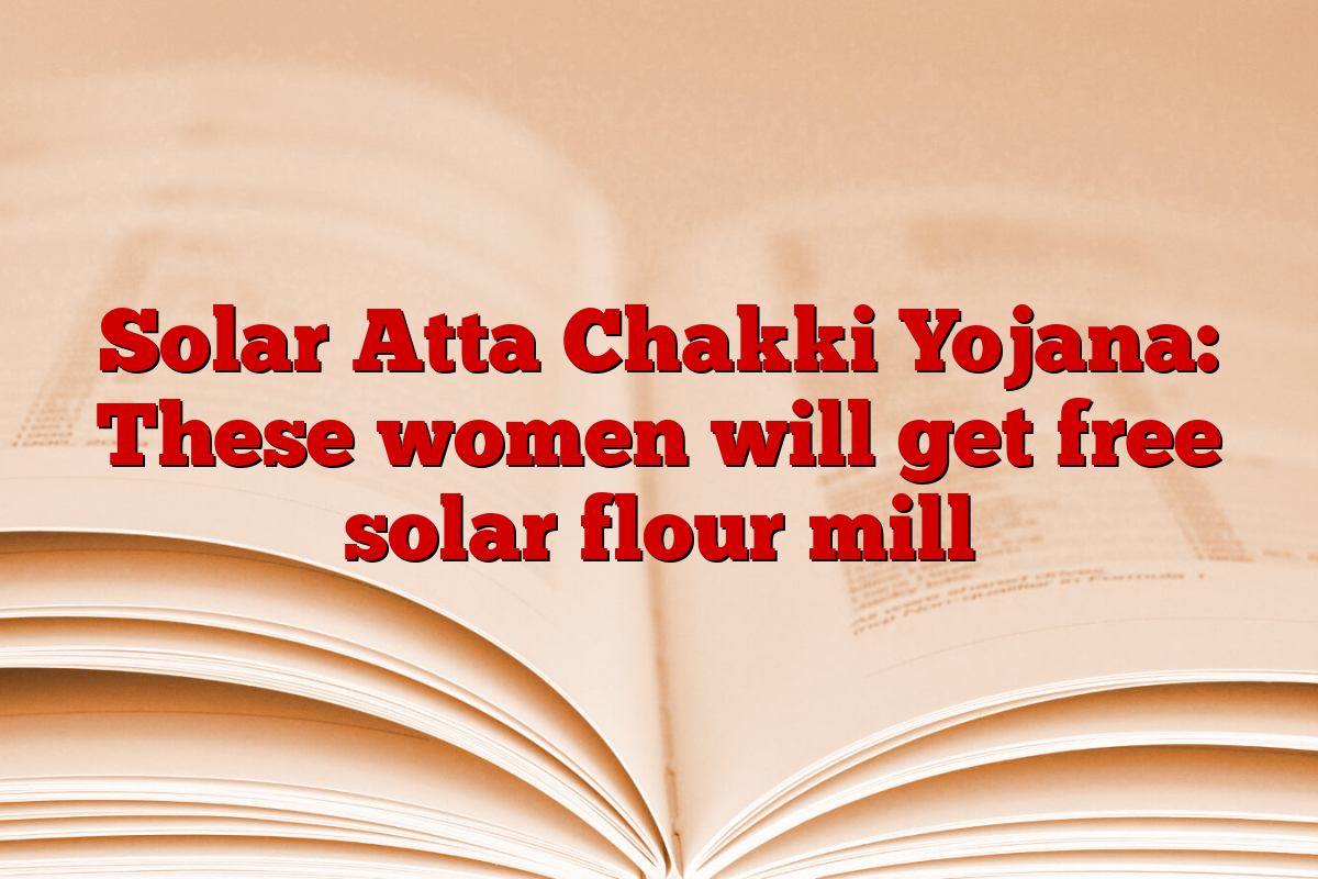 Solar Atta Chakki Yojana: These women will get free solar flour mill