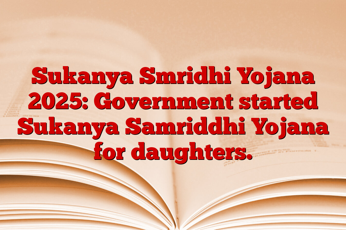 Sukanya Smridhi Yojana 2025: Government started Sukanya Samriddhi Yojana for daughters.