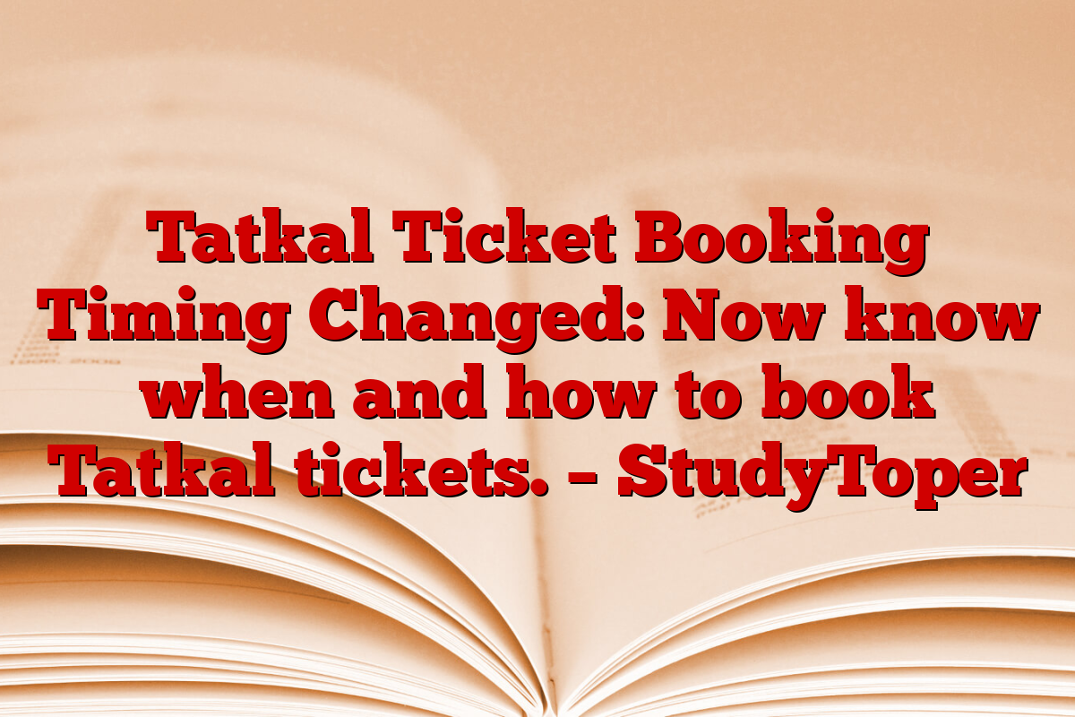 Tatkal Ticket Booking Timing Changed: Now know when and how to book Tatkal tickets. – StudyToper