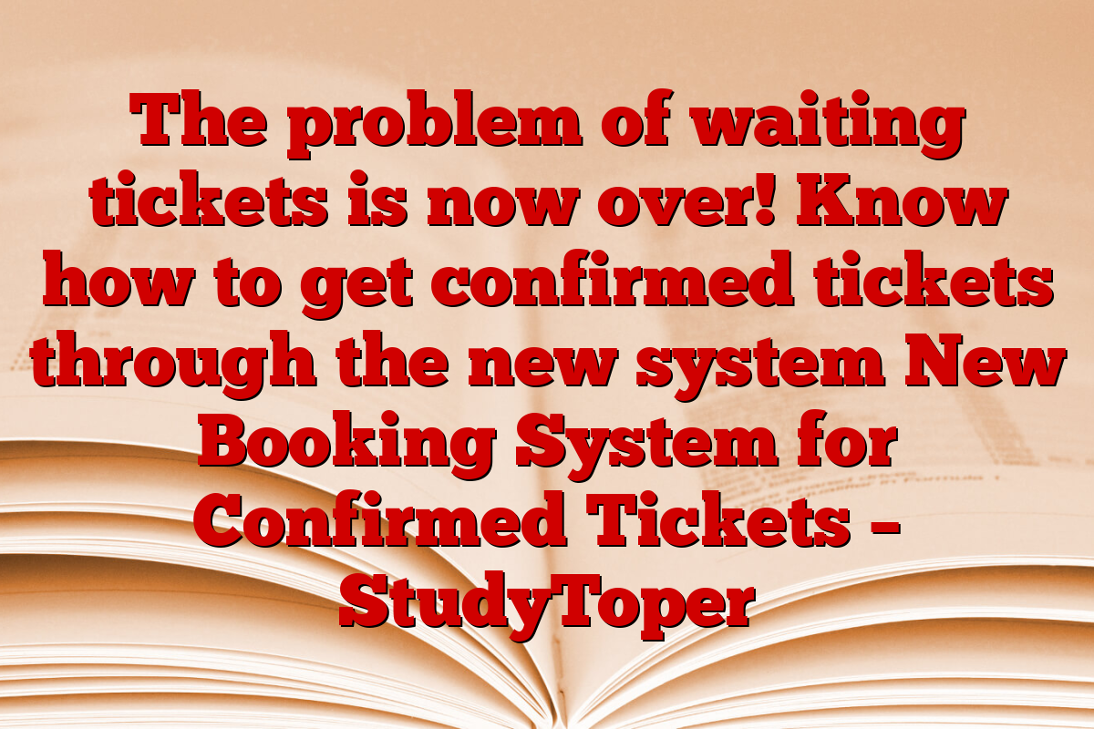 The problem of waiting tickets is now over! Know how to get confirmed tickets through the new system New Booking System for Confirmed Tickets – StudyToper