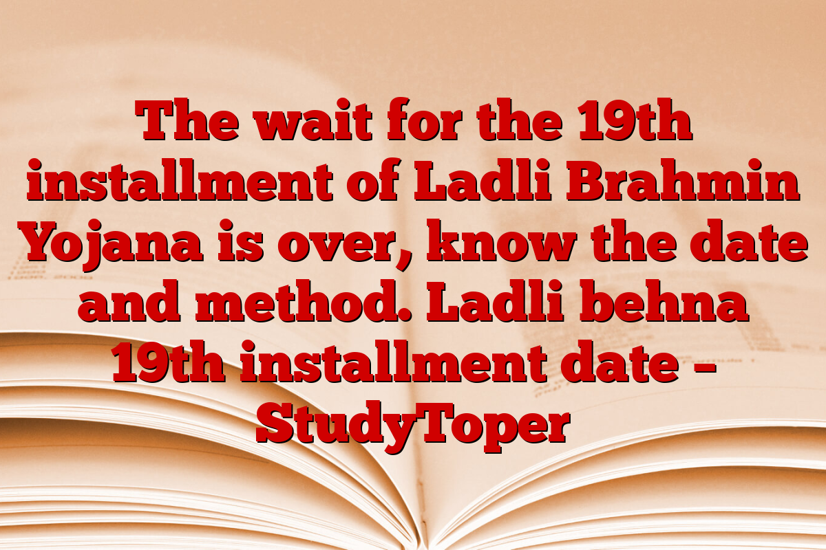 The wait for the 19th installment of Ladli Brahmin Yojana is over, know the date and method. Ladli behna 19th installment date – StudyToper