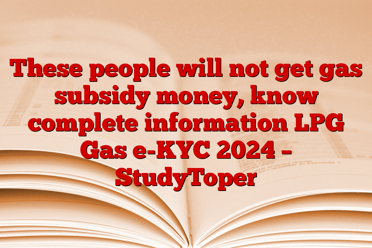 These people will not get gas subsidy money, know complete information LPG Gas e-KYC 2024 – StudyToper