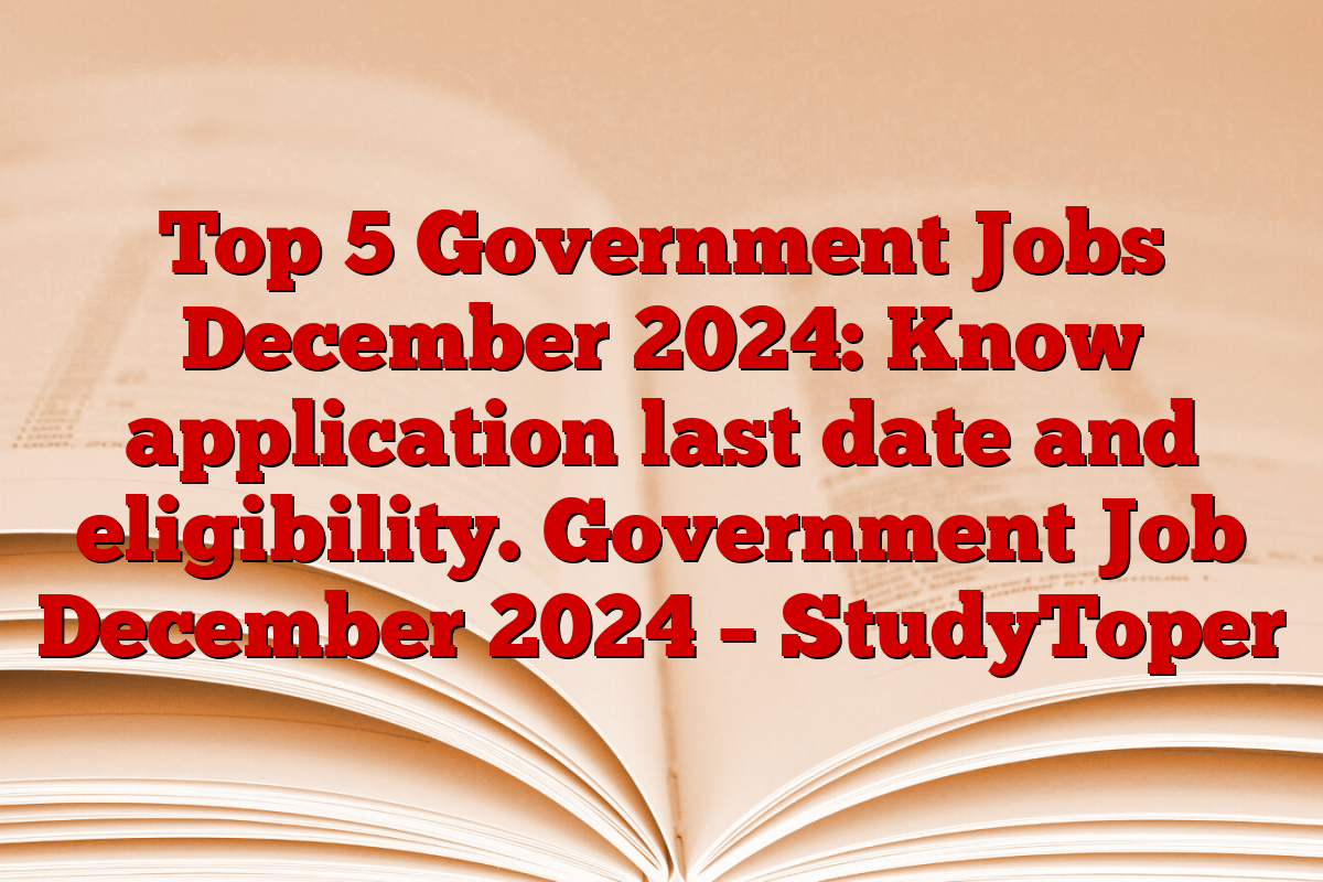 Top 5 Government Jobs December 2024: Know application last date and eligibility. Government Job December 2024 – StudyToper