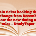 Train ticket booking time will change from December 5: Know the new timing and rules – StudyToper