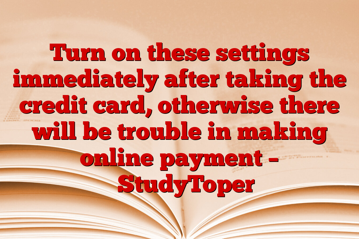 Turn on these settings immediately after taking the credit card, otherwise there will be trouble in making online payment – ​​StudyToper