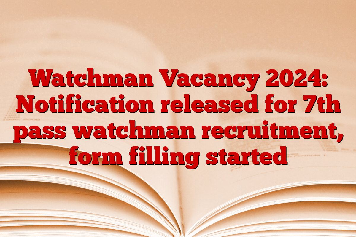 Watchman Vacancy 2024: Notification released for 7th pass watchman recruitment, form filling started