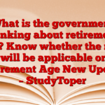 What is the government thinking about retirement age? Know whether the new rule will be applicable or not. Retirement Age New Update – StudyToper