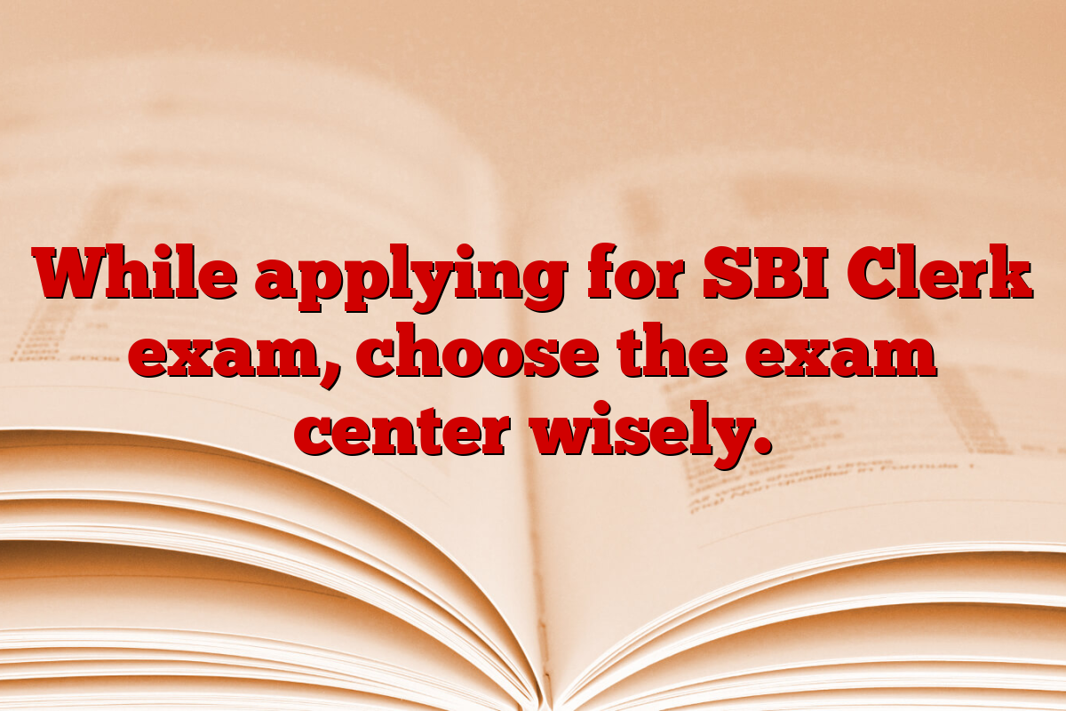 While applying for SBI Clerk exam, choose the exam center wisely.