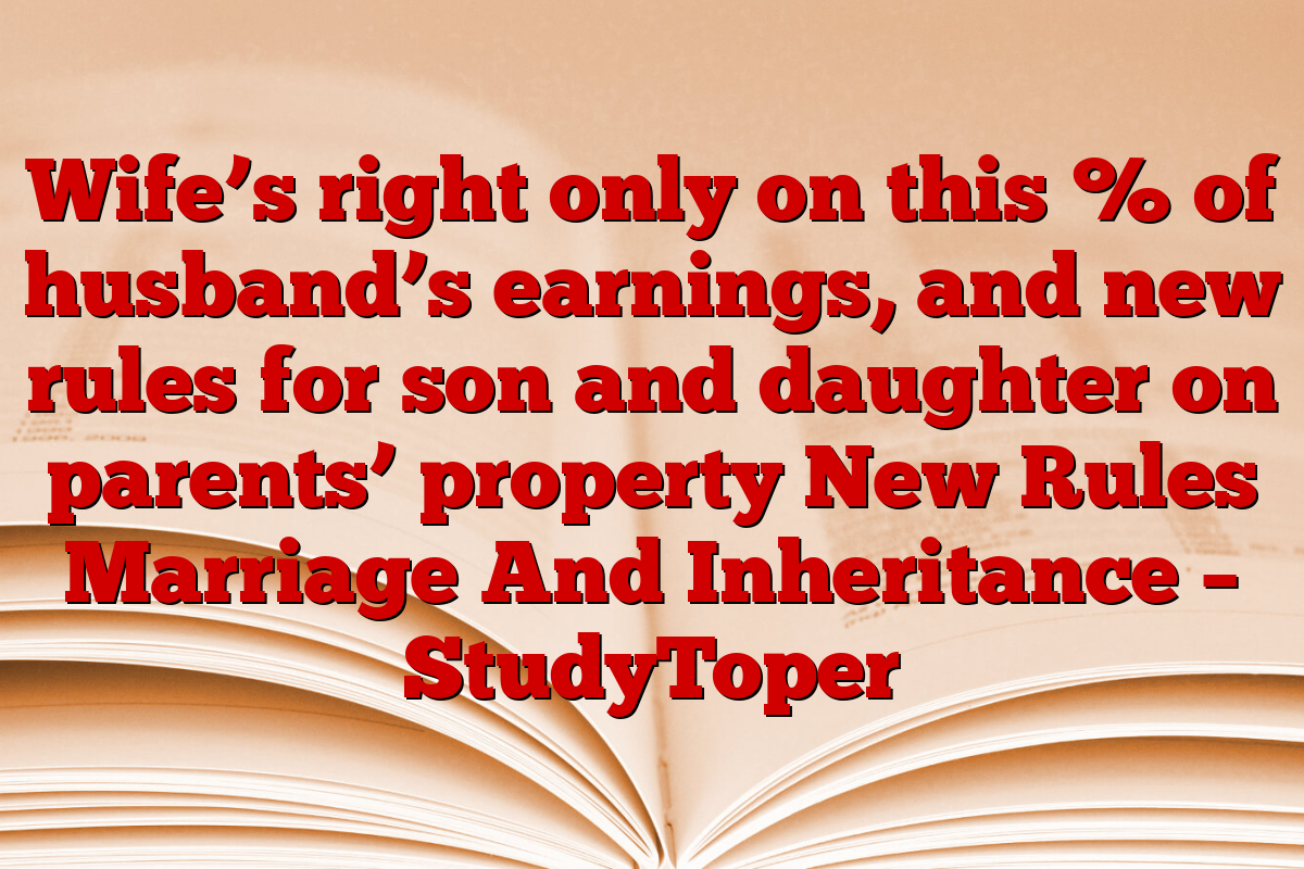 Wife’s right only on this % of husband’s earnings, and new rules for son and daughter on parents’ property New Rules Marriage And Inheritance – StudyToper