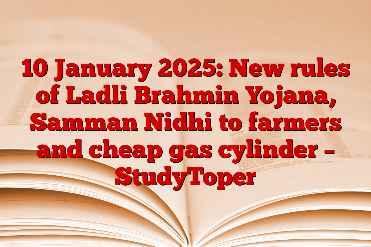 10 January 2025: New rules of Ladli Brahmin Yojana, Samman Nidhi to farmers and cheap gas cylinder – StudyToper