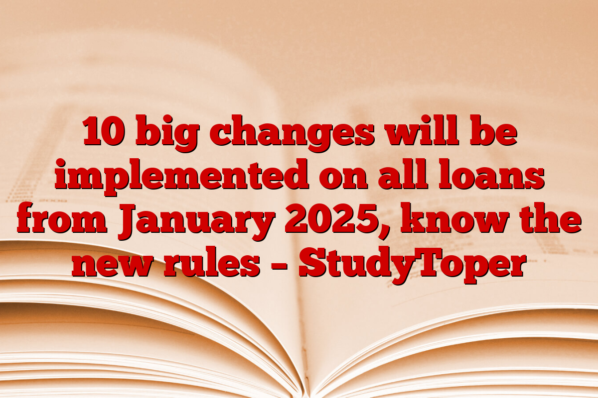 10 big changes will be implemented on all loans from January 2025, know the new rules – StudyToper