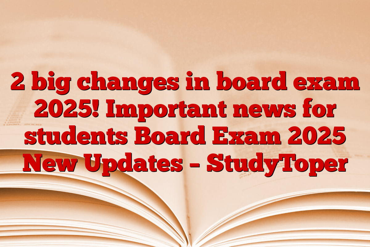 2 big changes in board exam 2025! Important news for students Board Exam 2025 New Updates – StudyToper